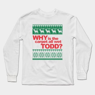 Why is the carpet wet Todd? Long Sleeve T-Shirt